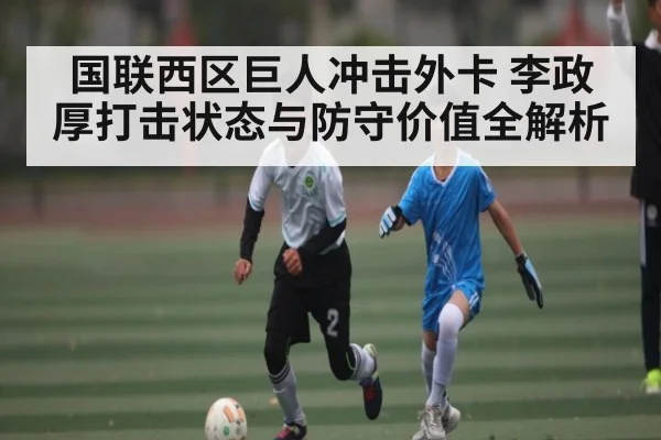 国联西区巨人冲击外卡 李政厚打击状态与防守价值全解析