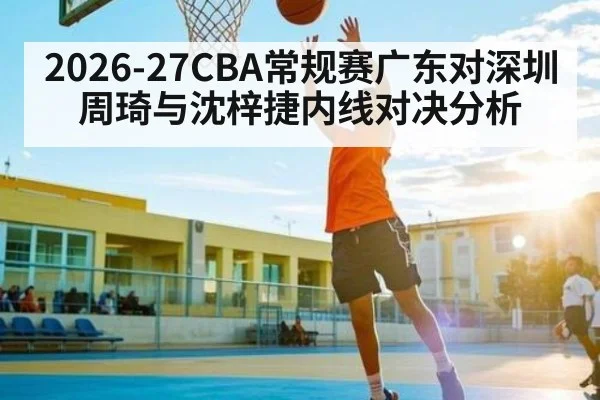 2026-27CBA常规赛广东对深圳 周琦与沈梓捷内线对决分析