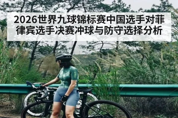 2026世界九球锦标赛中国选手对菲律宾选手决赛冲球与防守选择分析（sports）